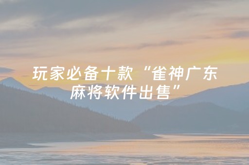 玩家必备十款“雀神广东麻将软件出售”（怎么设置才能赢)