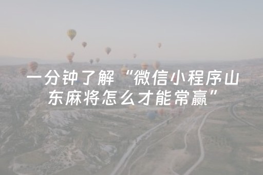 一分钟了解“微信小程序山东麻将怎么才能常赢”（自建房怎么赢)