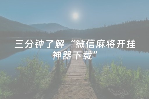 三分钟了解“微信麻将开挂神器下载”（攻略插件)