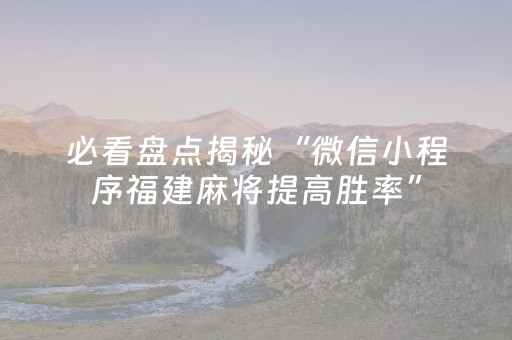 必看盘点揭秘“微信小程序福建麻将提高胜率”（自建房怎么赢)