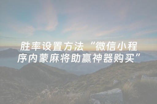 胜率设置方法“微信小程序内蒙麻将助赢神器购买”（装挂怎么安装)