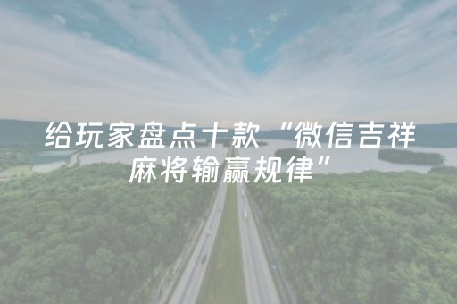 给玩家盘点十款“微信吉祥麻将输赢规律”（怎么控制输赢)