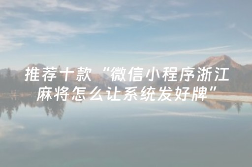 推荐十款“微信小程序浙江麻将怎么让系统发好牌”（开挂辅助插件)