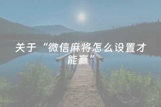 关于“微信麻将怎么设置才能赢”（可以设置输赢吗)