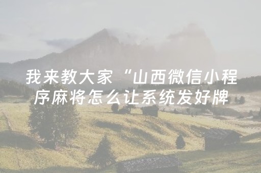 我来教大家“山西微信小程序麻将怎么让系统发好牌”（提高胜率技巧)