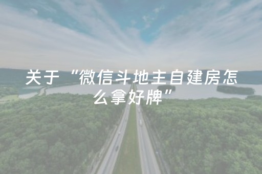 关于“微信斗地主自建房怎么拿好牌”（规律确实有挂)