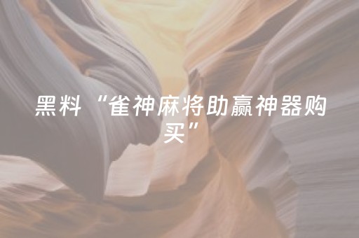 黑料“雀神麻将助赢神器购买”（辅助器插件)