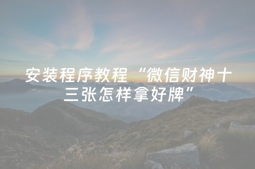 安装程序教程“微信财神十三张怎样拿好牌”（为什么有人一直赢)