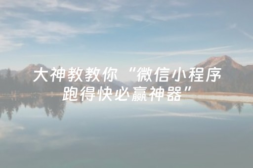 大神教教你“微信小程序跑得快必赢神器”（开挂神器下载)