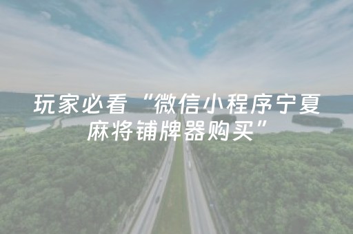 玩家必看“微信小程序宁夏麻将铺牌器购买”（辅助软件)