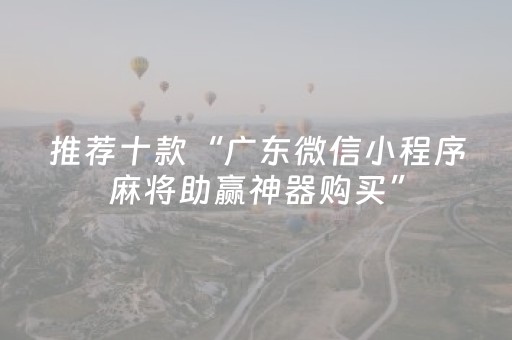 推荐十款“广东微信小程序麻将助赢神器购买”（装挂怎么安装)
