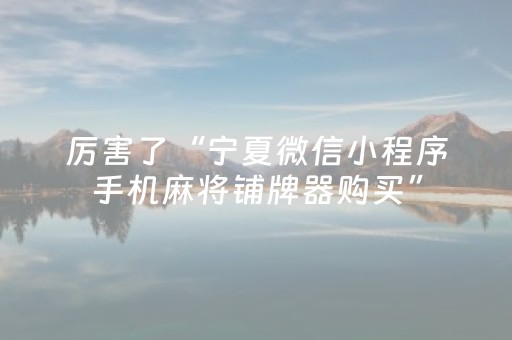 厉害了“宁夏微信小程序手机麻将铺牌器购买”（怎么增加胜率)