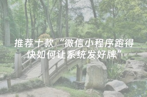推荐十款“微信小程序跑得快如何让系统发好牌”（如何提高胜率)