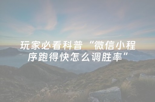 玩家必看科普“微信小程序跑得快怎么调胜率”（可以设置输赢吗)