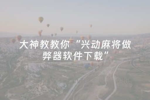 大神教教你“兴动麻将做弊器软件下载”（有没有猫腻)