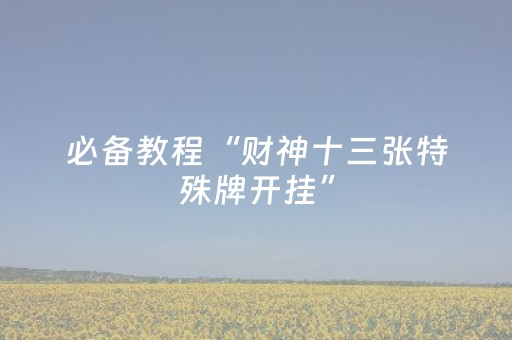 必备教程“财神十三张特殊牌开挂”（开挂辅助插件)