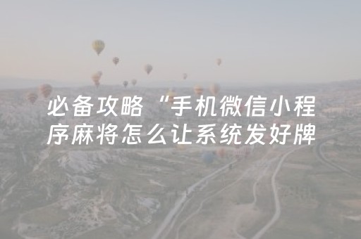 必备攻略“手机微信小程序麻将怎么让系统发好牌”（辅助挂发牌规律)