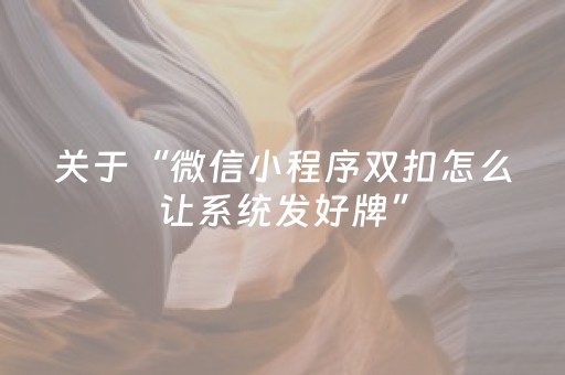关于“微信小程序双扣怎么让系统发好牌”（充值会提高胜率么)
