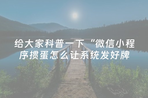 给大家科普一下“微信小程序掼蛋怎么让系统发好牌”（必赢神器)