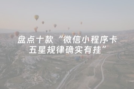 盘点十款“微信小程序卡五星规律确实有挂”（为什么有人一直赢)