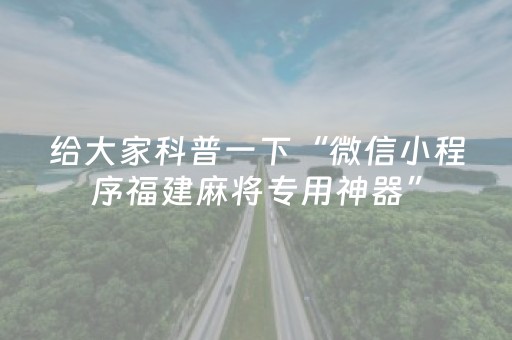 给大家科普一下“微信小程序福建麻将专用神器”（究竟是不是有挂)