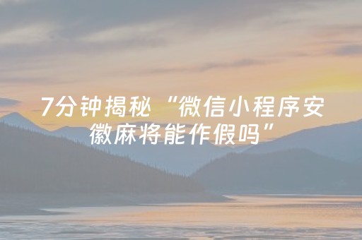 7分钟揭秘“微信小程序安徽麻将能作假吗”（辅助挂发牌规律)
