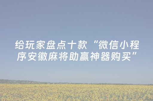 给玩家盘点十款“微信小程序安徽麻将助赢神器购买”（怎么能调好牌)