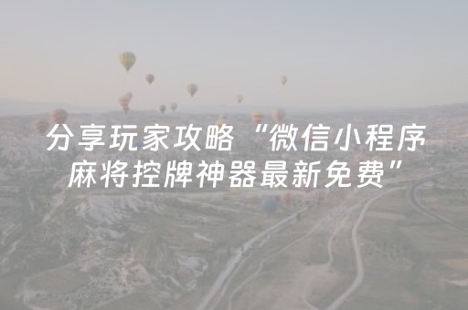 分享玩家攻略“微信小程序麻将控牌神器最新免费”（开挂辅助脚本)