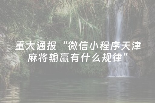 重大通报“微信小程序天津麻将输赢有什么规律”（怎么设置才能赢)
