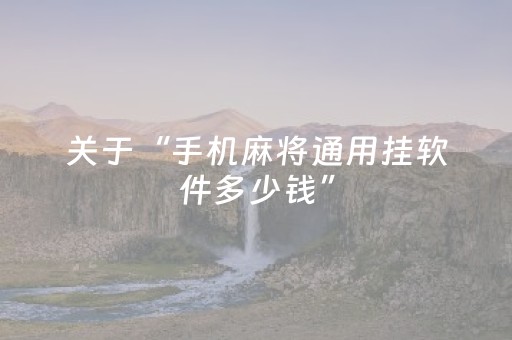 关于“手机麻将通用挂软件多少钱”（开挂辅助器脚本)