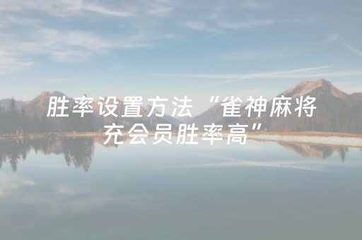 胜率设置方法“雀神麻将充会员胜率高”（提高胜率技巧)
