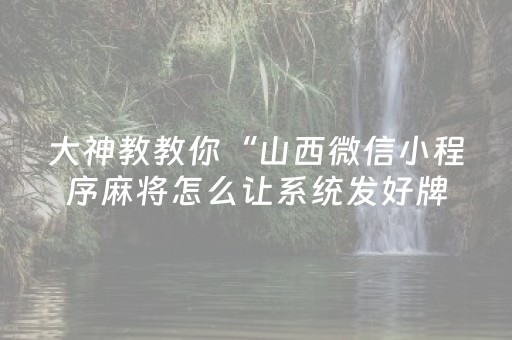 大神教教你“山西微信小程序麻将怎么让系统发好牌”（是否能开挂)
