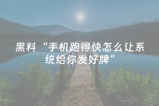 黑料“手机跑得快怎么让系统给你发好牌”（怎么能得到好牌)