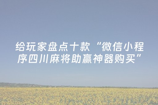 给玩家盘点十款“微信小程序四川麻将助赢神器购买”（怎么让系统给你发好牌)