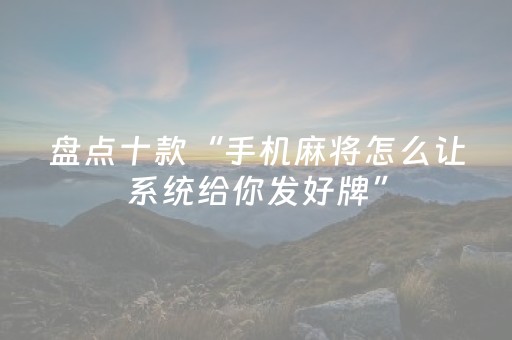 盘点十款“手机麻将怎么让系统给你发好牌”（怎么调胜率)