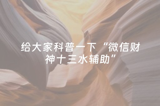 给大家科普一下“微信财神十三水辅助”（做弊器软件下载)