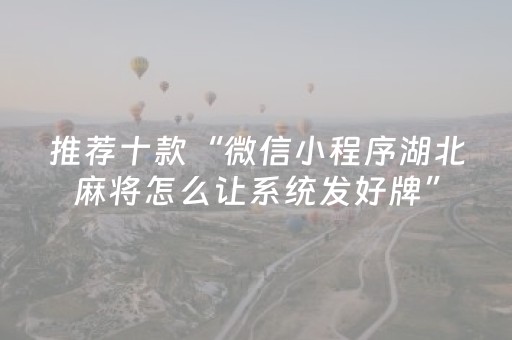推荐十款“微信小程序湖北麻将怎么让系统发好牌”（怎么控制输赢)