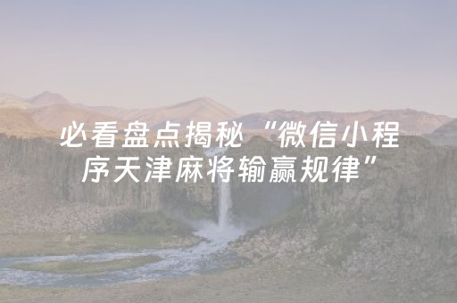 必看盘点揭秘“微信小程序天津麻将输赢规律”（充会员胜率高)