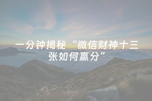 一分钟揭秘“微信财神十三张如何赢分”（有什么诀窍)