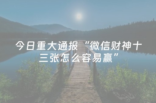 今日重大通报“微信财神十三张怎么容易赢”（胜率到哪调)