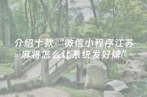 介绍十款“微信小程序江苏麻将怎么让系统发好牌”（神器通用版)
