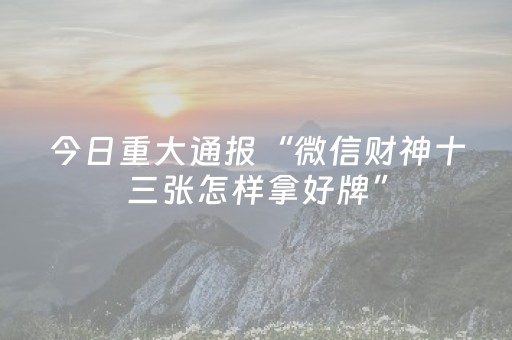 今日重大通报“微信财神十三张怎样拿好牌”（输赢跟id号有关系吗)