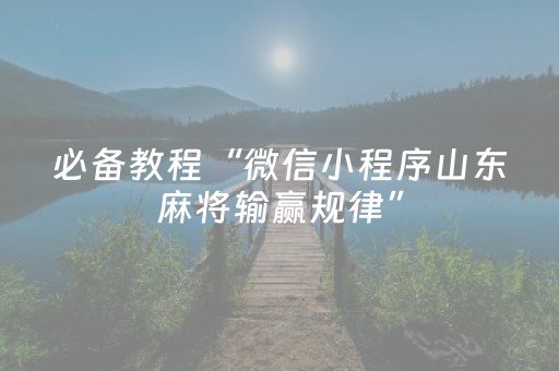 必备教程“微信小程序山东麻将输赢规律”（胜负规律拿好牌)