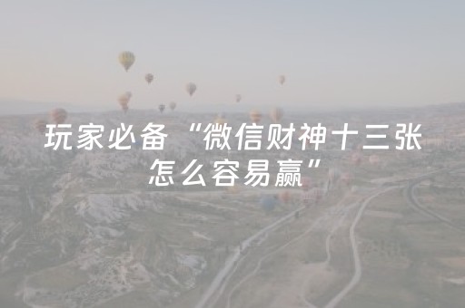 玩家必备“微信财神十三张怎么容易赢”（为什么有人一直赢)