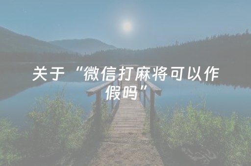 关于“微信打麻将可以作假吗”（输赢跟id号有关系吗)