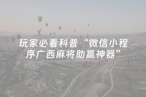 玩家必看科普“微信小程序广西麻将助赢神器”（究竟是不是有挂)
