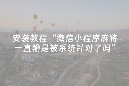 安装教程“微信小程序麻将一直输是被系统针对了吗”（控牌神器)