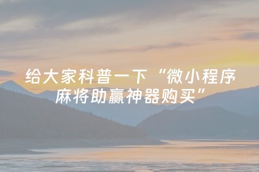 给大家科普一下“微小程序麻将助赢神器购买”（输赢有什么规律)