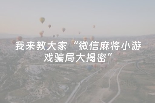 我来教大家“微信麻将小游戏骗局大揭密”（必赢神器)