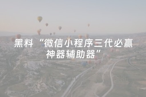 黑料“微信小程序三代必赢神器辅助器”（为什么有人一直赢)